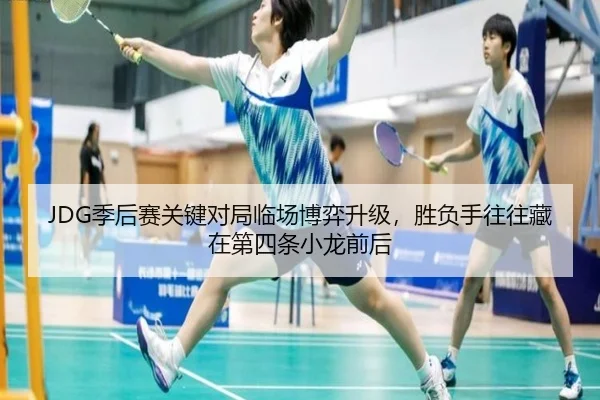 JDG季后赛关键对局临场博弈升级，胜负手往往藏在第四条小龙前后