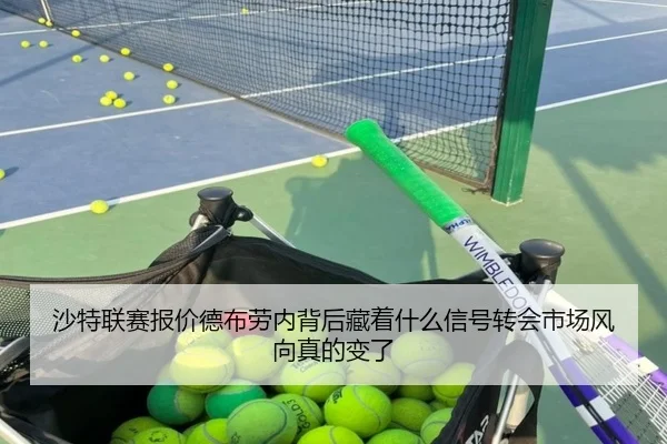 沙特联赛报价德布劳内背后藏着什么信号转会市场风向真的变了 - kaiyun